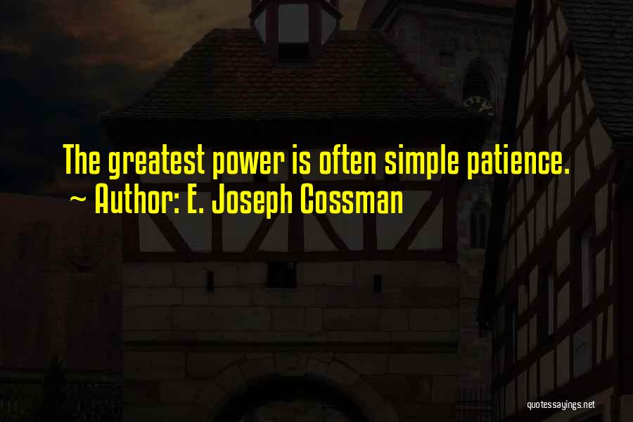 E. Joseph Cossman Quotes: The Greatest Power Is Often Simple Patience.