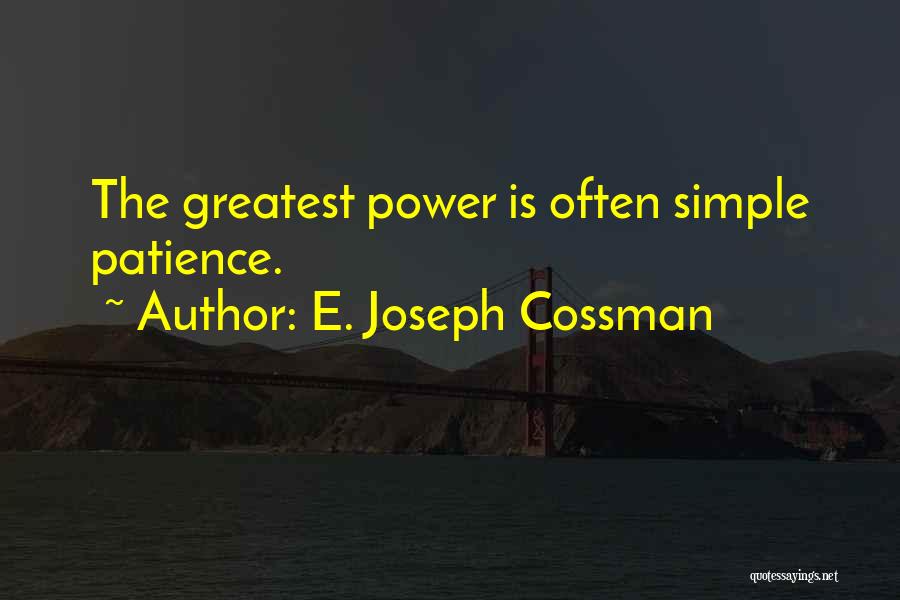 E. Joseph Cossman Quotes: The Greatest Power Is Often Simple Patience.