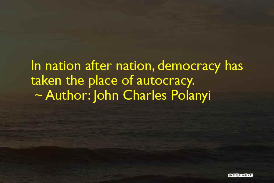 John Charles Polanyi Quotes: In Nation After Nation, Democracy Has Taken The Place Of Autocracy.