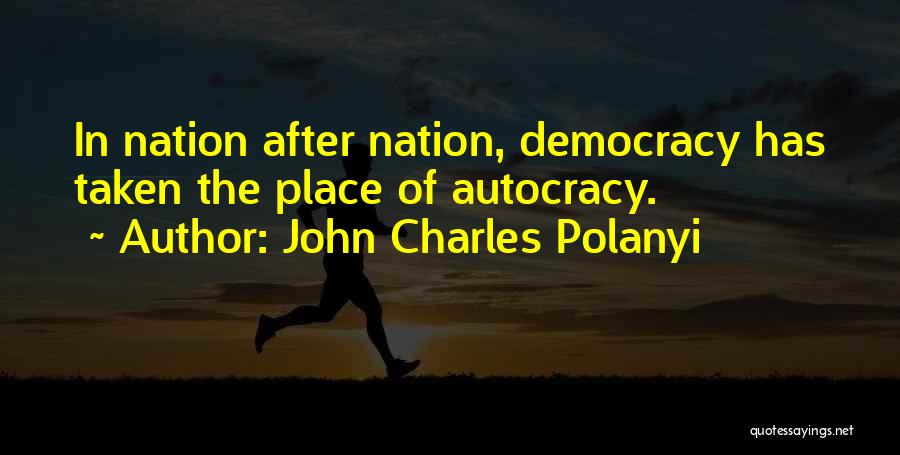 John Charles Polanyi Quotes: In Nation After Nation, Democracy Has Taken The Place Of Autocracy.