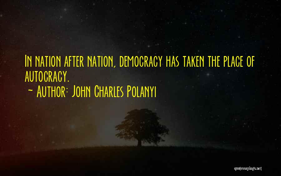 John Charles Polanyi Quotes: In Nation After Nation, Democracy Has Taken The Place Of Autocracy.