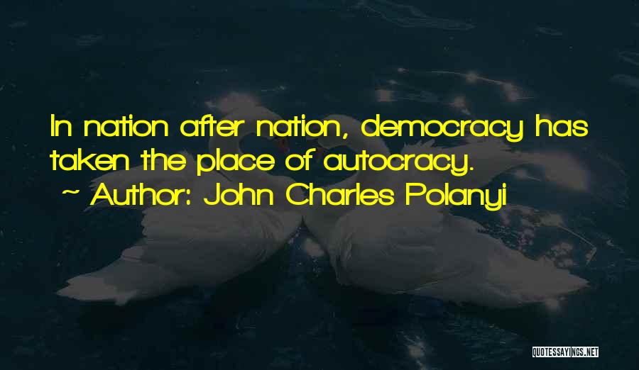 John Charles Polanyi Quotes: In Nation After Nation, Democracy Has Taken The Place Of Autocracy.