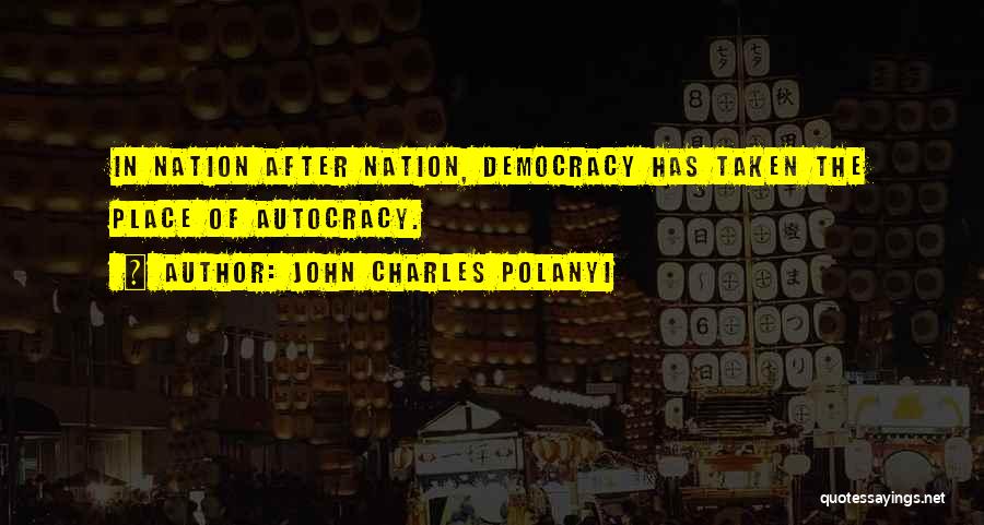 John Charles Polanyi Quotes: In Nation After Nation, Democracy Has Taken The Place Of Autocracy.