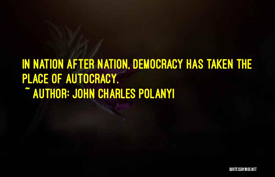 John Charles Polanyi Quotes: In Nation After Nation, Democracy Has Taken The Place Of Autocracy.