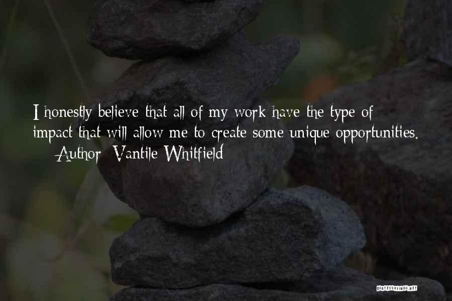 Vantile Whitfield Quotes: I Honestly Believe That All Of My Work Have The Type Of Impact That Will Allow Me To Create Some