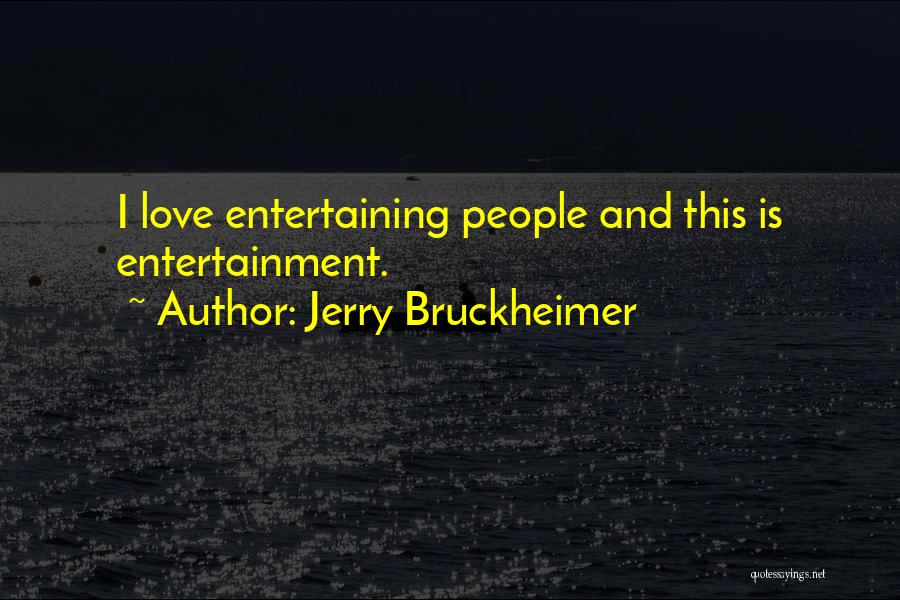 Jerry Bruckheimer Quotes: I Love Entertaining People And This Is Entertainment.