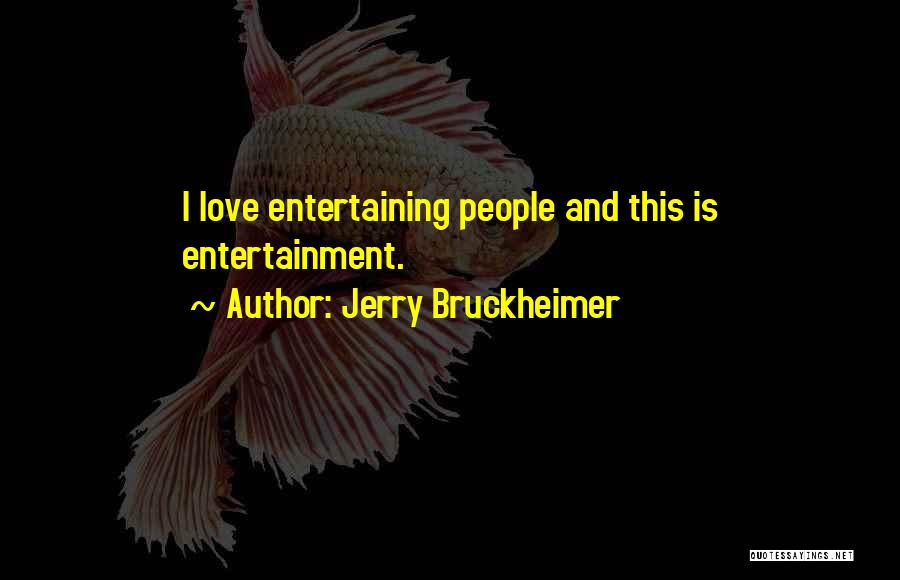 Jerry Bruckheimer Quotes: I Love Entertaining People And This Is Entertainment.