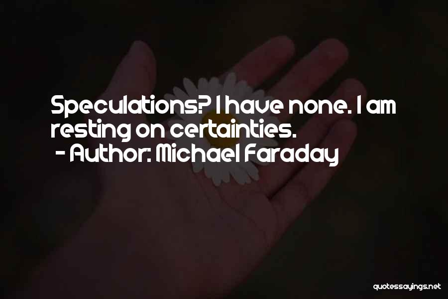 Michael Faraday Quotes: Speculations? I Have None. I Am Resting On Certainties.