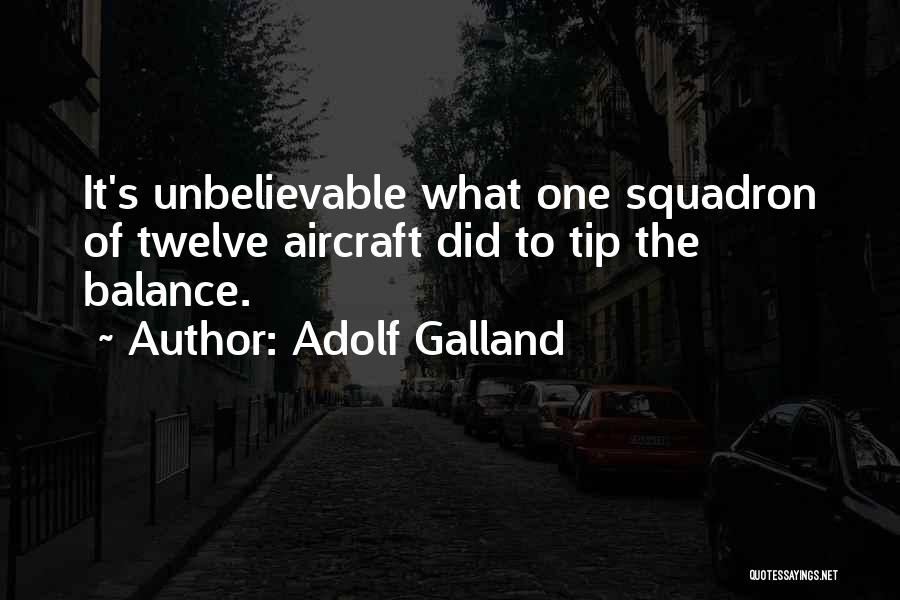 Adolf Galland Quotes: It's Unbelievable What One Squadron Of Twelve Aircraft Did To Tip The Balance.