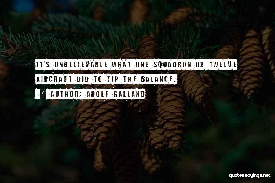 Adolf Galland Quotes: It's Unbelievable What One Squadron Of Twelve Aircraft Did To Tip The Balance.