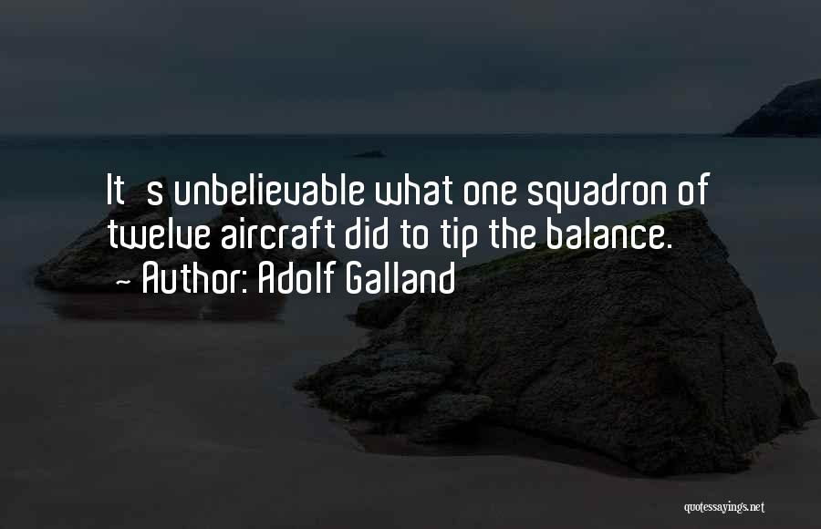 Adolf Galland Quotes: It's Unbelievable What One Squadron Of Twelve Aircraft Did To Tip The Balance.