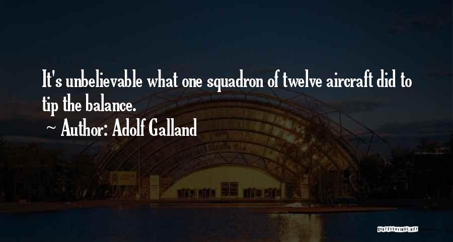 Adolf Galland Quotes: It's Unbelievable What One Squadron Of Twelve Aircraft Did To Tip The Balance.