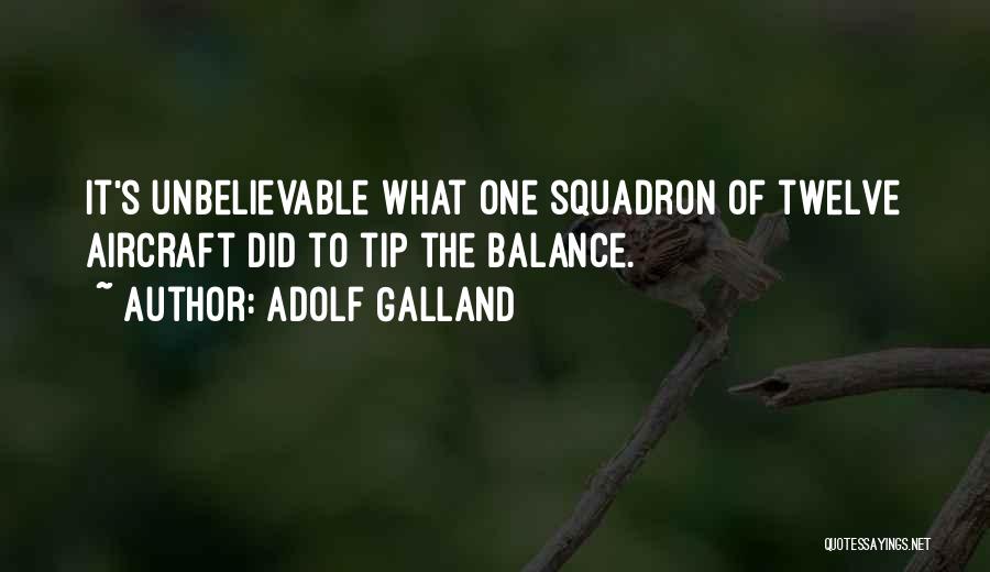 Adolf Galland Quotes: It's Unbelievable What One Squadron Of Twelve Aircraft Did To Tip The Balance.