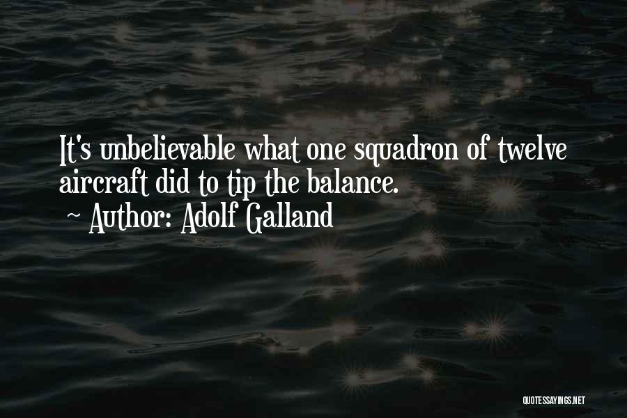 Adolf Galland Quotes: It's Unbelievable What One Squadron Of Twelve Aircraft Did To Tip The Balance.