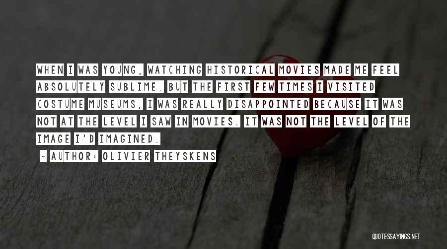 Olivier Theyskens Quotes: When I Was Young, Watching Historical Movies Made Me Feel Absolutely Sublime. But The First Few Times I Visited Costume