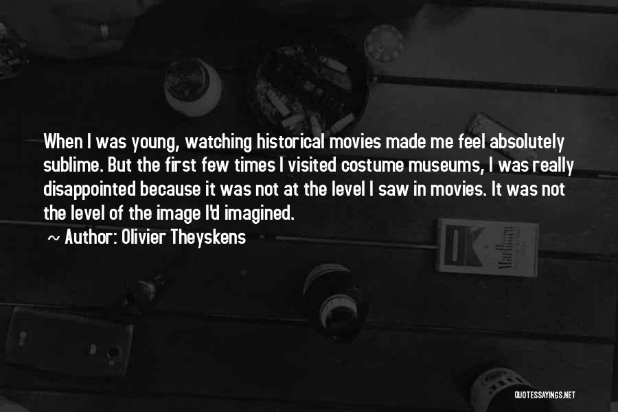 Olivier Theyskens Quotes: When I Was Young, Watching Historical Movies Made Me Feel Absolutely Sublime. But The First Few Times I Visited Costume