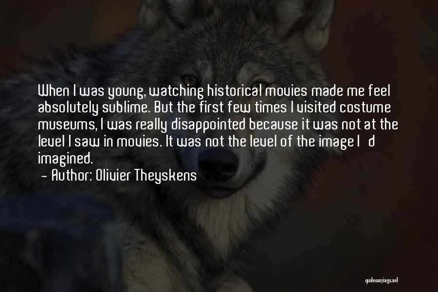 Olivier Theyskens Quotes: When I Was Young, Watching Historical Movies Made Me Feel Absolutely Sublime. But The First Few Times I Visited Costume