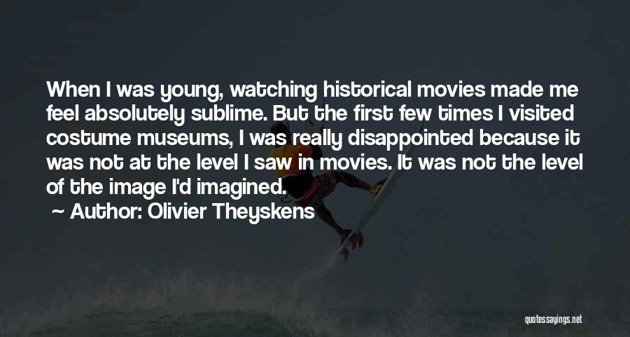 Olivier Theyskens Quotes: When I Was Young, Watching Historical Movies Made Me Feel Absolutely Sublime. But The First Few Times I Visited Costume