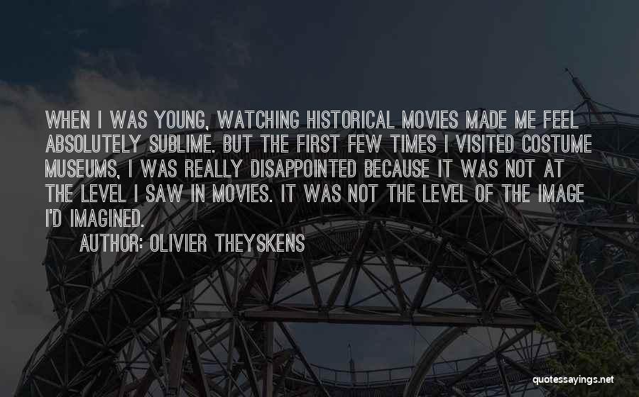 Olivier Theyskens Quotes: When I Was Young, Watching Historical Movies Made Me Feel Absolutely Sublime. But The First Few Times I Visited Costume