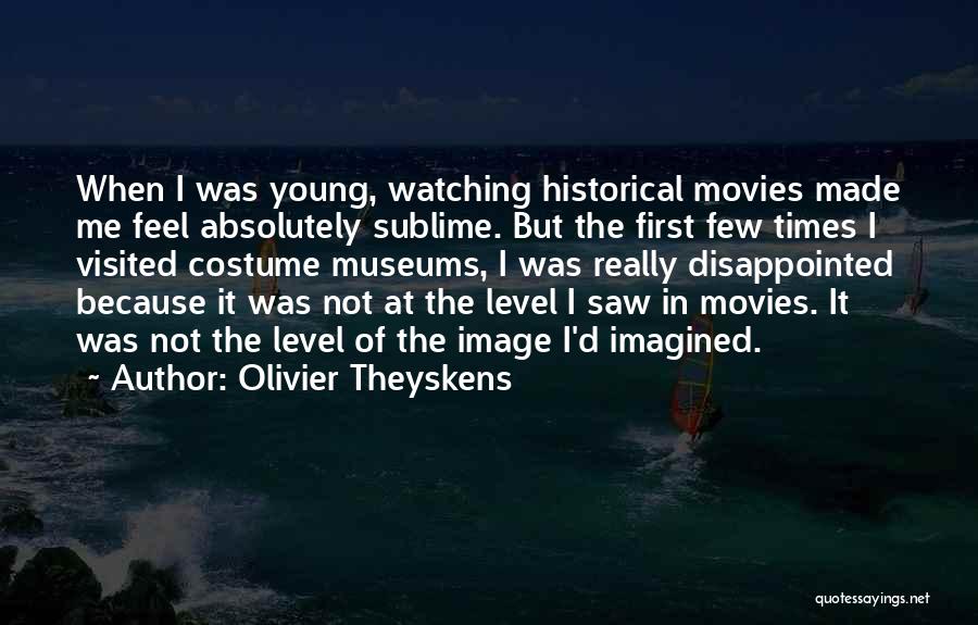 Olivier Theyskens Quotes: When I Was Young, Watching Historical Movies Made Me Feel Absolutely Sublime. But The First Few Times I Visited Costume