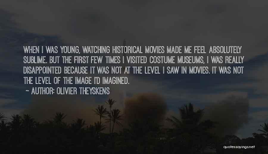 Olivier Theyskens Quotes: When I Was Young, Watching Historical Movies Made Me Feel Absolutely Sublime. But The First Few Times I Visited Costume