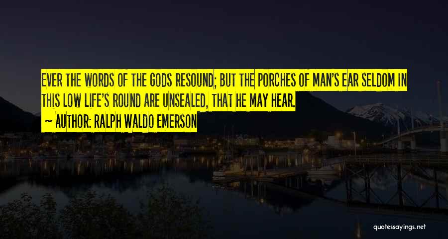 Ralph Waldo Emerson Quotes: Ever The Words Of The Gods Resound; But The Porches Of Man's Ear Seldom In This Low Life's Round Are