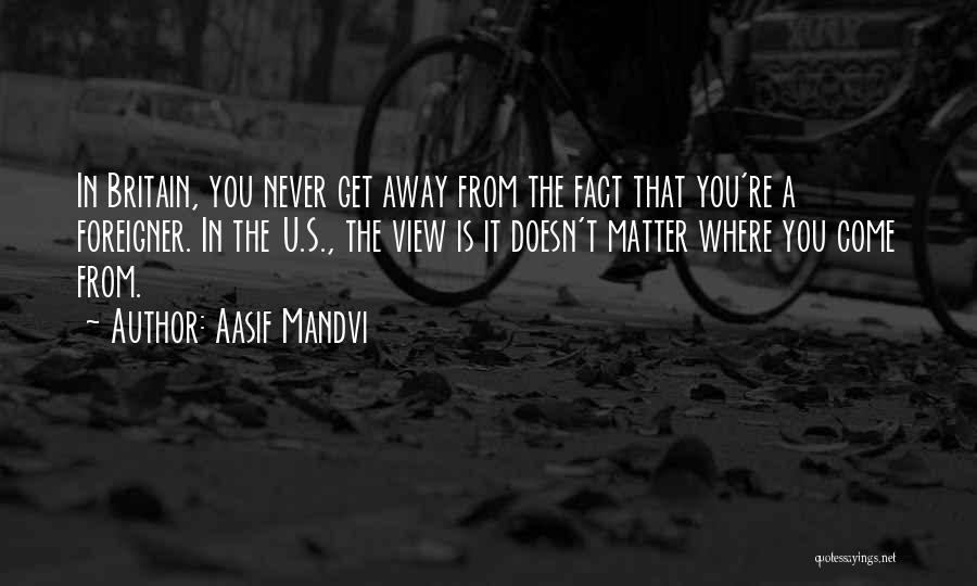 Aasif Mandvi Quotes: In Britain, You Never Get Away From The Fact That You're A Foreigner. In The U.s., The View Is It