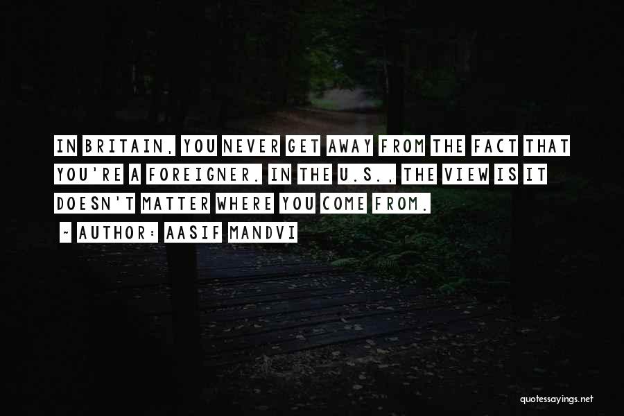 Aasif Mandvi Quotes: In Britain, You Never Get Away From The Fact That You're A Foreigner. In The U.s., The View Is It