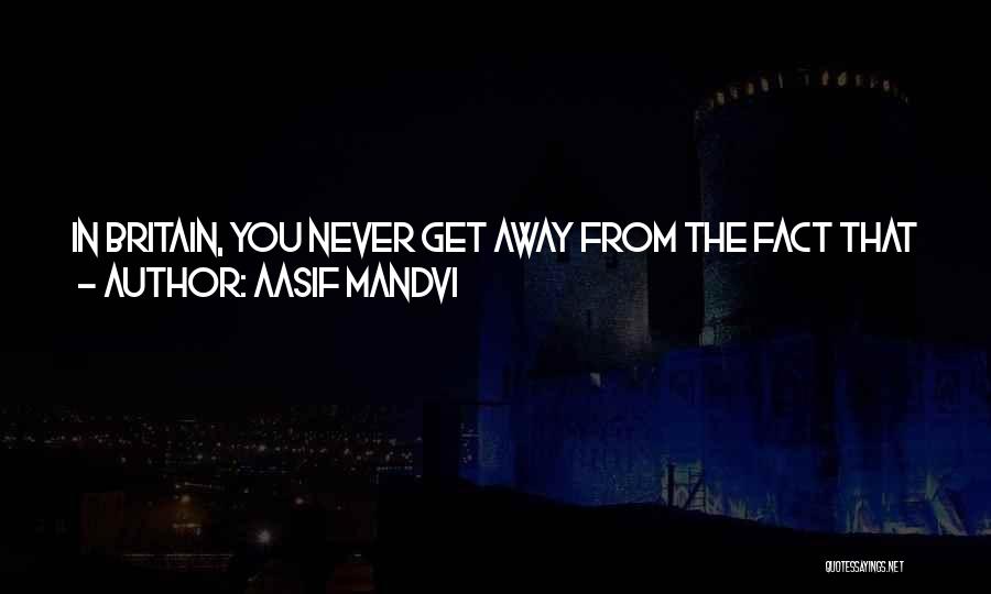 Aasif Mandvi Quotes: In Britain, You Never Get Away From The Fact That You're A Foreigner. In The U.s., The View Is It