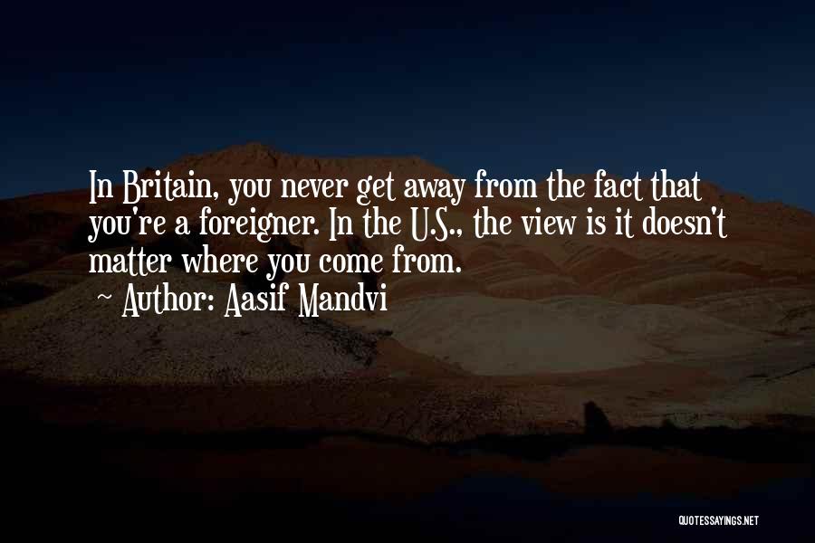 Aasif Mandvi Quotes: In Britain, You Never Get Away From The Fact That You're A Foreigner. In The U.s., The View Is It