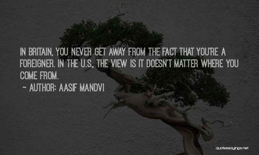 Aasif Mandvi Quotes: In Britain, You Never Get Away From The Fact That You're A Foreigner. In The U.s., The View Is It