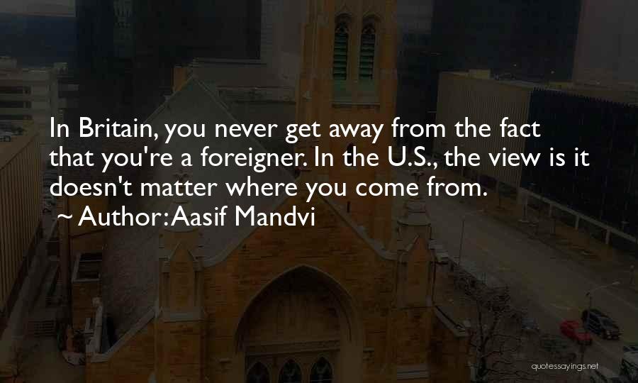 Aasif Mandvi Quotes: In Britain, You Never Get Away From The Fact That You're A Foreigner. In The U.s., The View Is It