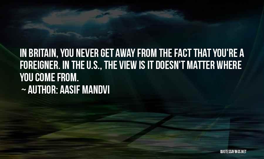 Aasif Mandvi Quotes: In Britain, You Never Get Away From The Fact That You're A Foreigner. In The U.s., The View Is It