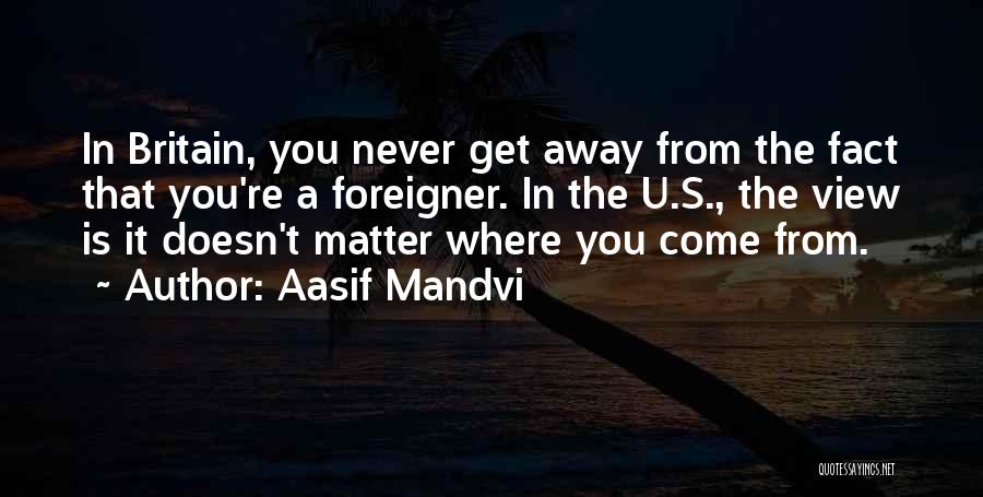 Aasif Mandvi Quotes: In Britain, You Never Get Away From The Fact That You're A Foreigner. In The U.s., The View Is It