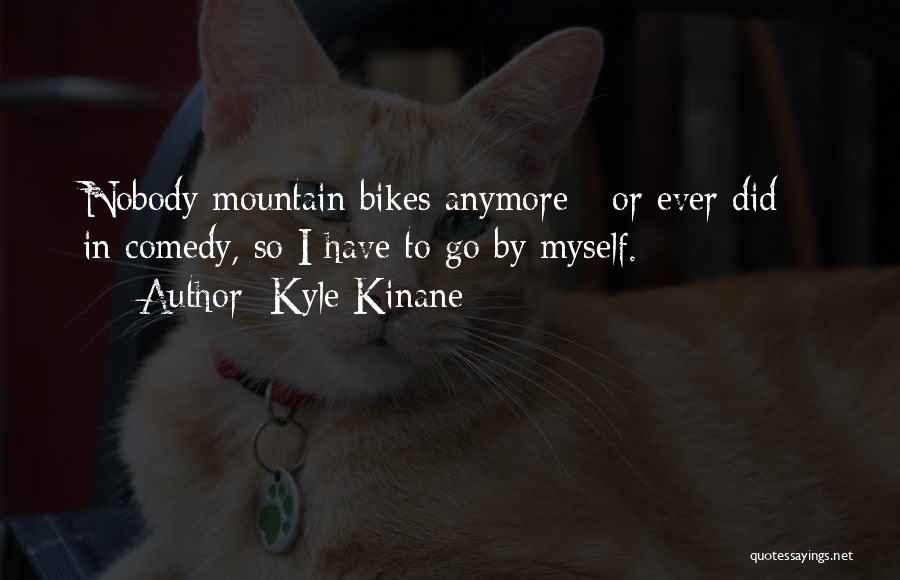 Kyle Kinane Quotes: Nobody Mountain Bikes Anymore - Or Ever Did - In Comedy, So I Have To Go By Myself.