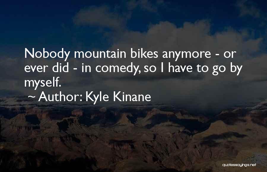 Kyle Kinane Quotes: Nobody Mountain Bikes Anymore - Or Ever Did - In Comedy, So I Have To Go By Myself.