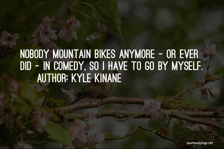 Kyle Kinane Quotes: Nobody Mountain Bikes Anymore - Or Ever Did - In Comedy, So I Have To Go By Myself.