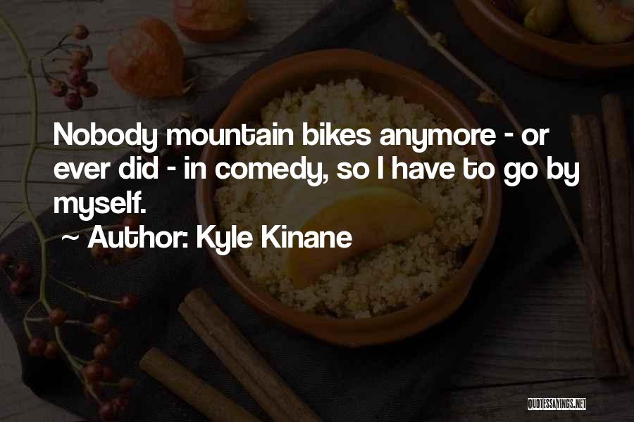 Kyle Kinane Quotes: Nobody Mountain Bikes Anymore - Or Ever Did - In Comedy, So I Have To Go By Myself.