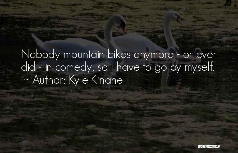 Kyle Kinane Quotes: Nobody Mountain Bikes Anymore - Or Ever Did - In Comedy, So I Have To Go By Myself.