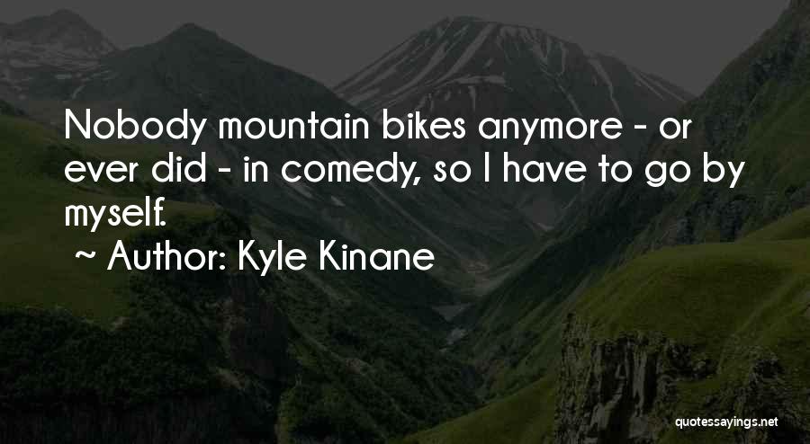 Kyle Kinane Quotes: Nobody Mountain Bikes Anymore - Or Ever Did - In Comedy, So I Have To Go By Myself.