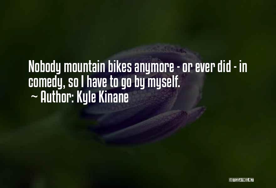 Kyle Kinane Quotes: Nobody Mountain Bikes Anymore - Or Ever Did - In Comedy, So I Have To Go By Myself.