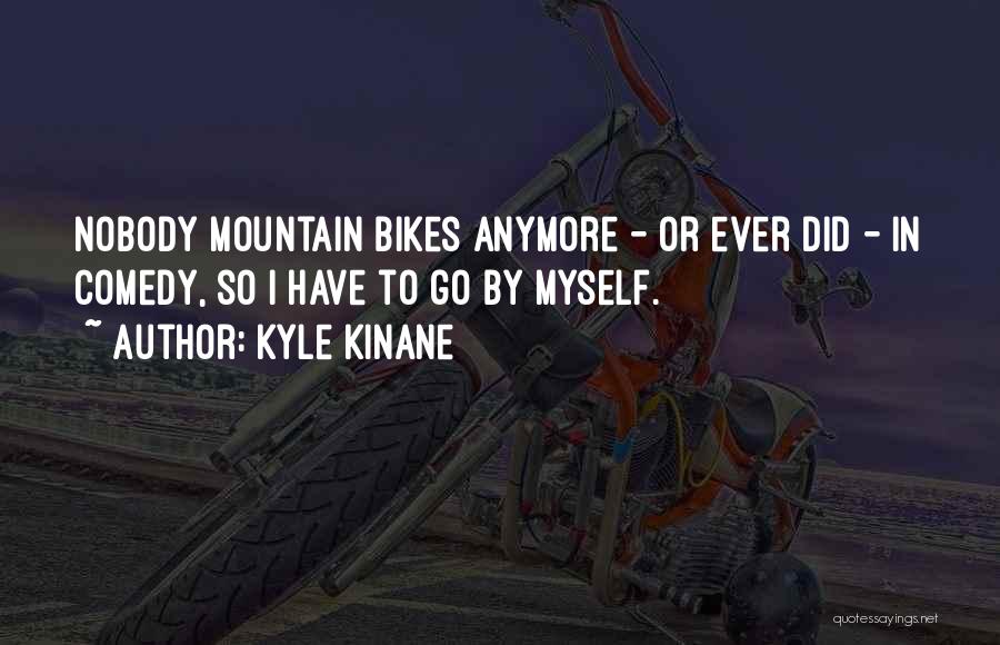Kyle Kinane Quotes: Nobody Mountain Bikes Anymore - Or Ever Did - In Comedy, So I Have To Go By Myself.
