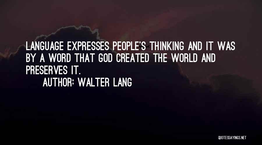 Walter Lang Quotes: Language Expresses People's Thinking And It Was By A Word That God Created The World And Preserves It.