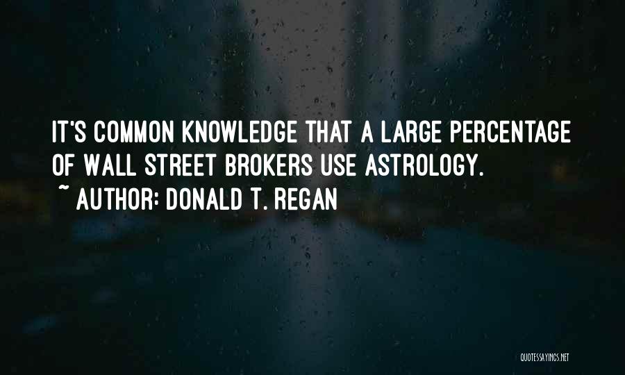 Donald T. Regan Quotes: It's Common Knowledge That A Large Percentage Of Wall Street Brokers Use Astrology.