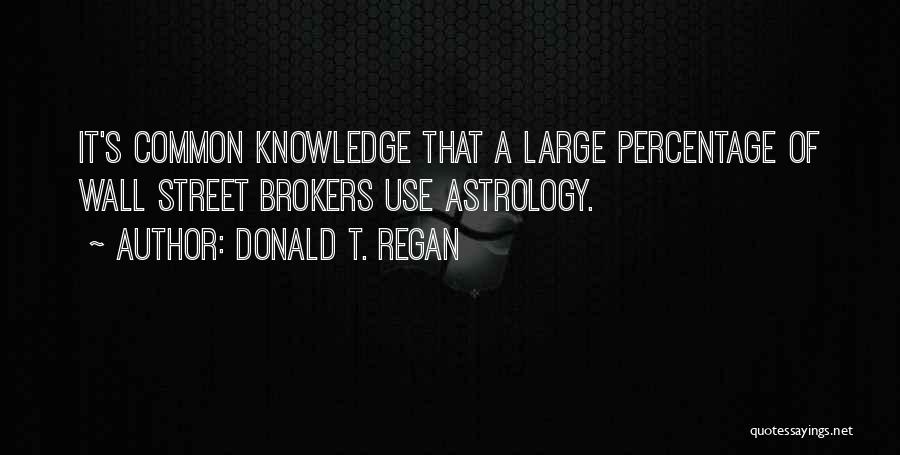 Donald T. Regan Quotes: It's Common Knowledge That A Large Percentage Of Wall Street Brokers Use Astrology.