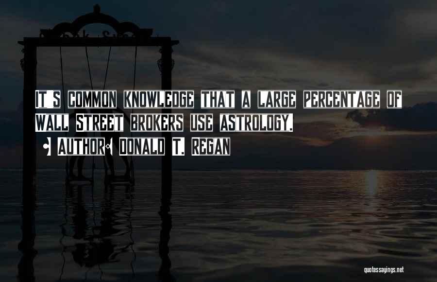 Donald T. Regan Quotes: It's Common Knowledge That A Large Percentage Of Wall Street Brokers Use Astrology.