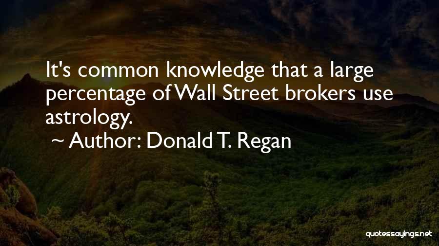 Donald T. Regan Quotes: It's Common Knowledge That A Large Percentage Of Wall Street Brokers Use Astrology.