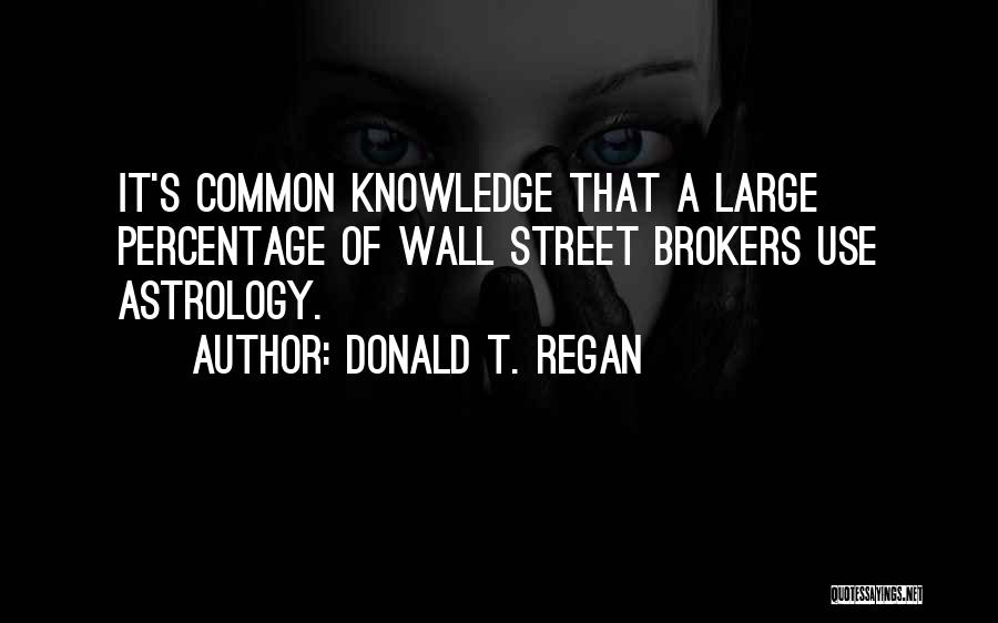 Donald T. Regan Quotes: It's Common Knowledge That A Large Percentage Of Wall Street Brokers Use Astrology.