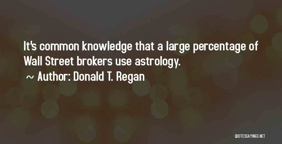 Donald T. Regan Quotes: It's Common Knowledge That A Large Percentage Of Wall Street Brokers Use Astrology.