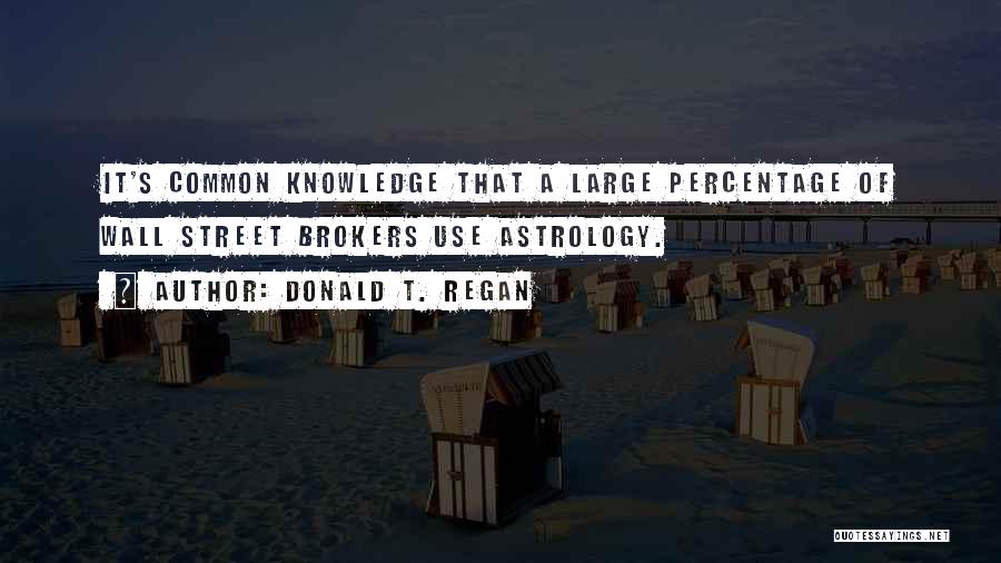 Donald T. Regan Quotes: It's Common Knowledge That A Large Percentage Of Wall Street Brokers Use Astrology.